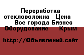 Переработка стекловолокна › Цена ­ 100 - Все города Бизнес » Оборудование   . Крым